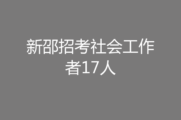 新邵招考社会工作者17人