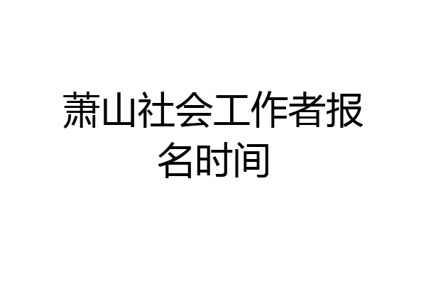 萧山社会工作者报名时间