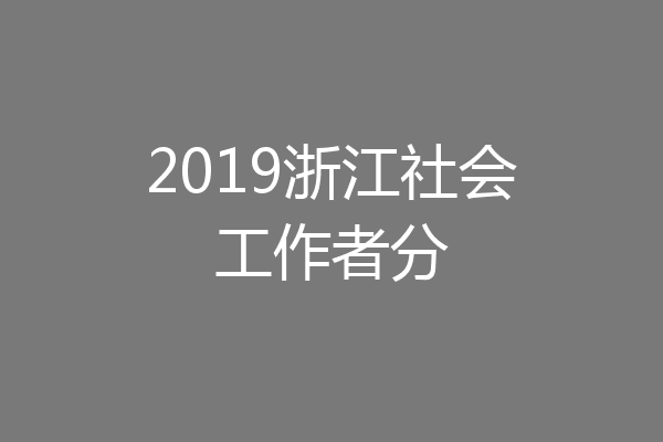 2019浙江社会工作者分