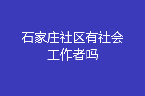 石家庄社区有社会工作者吗