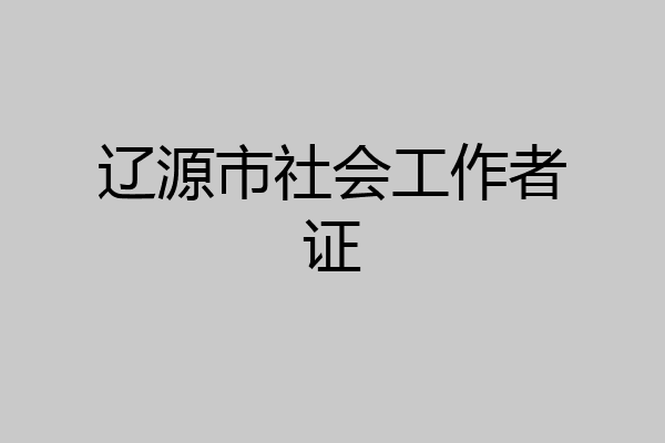 辽源市社会工作者证