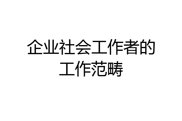 企业社会工作者的工作范畴