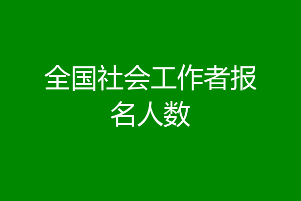 全国社会工作者报名人数