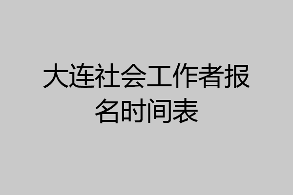 大连社会工作者报名时间表