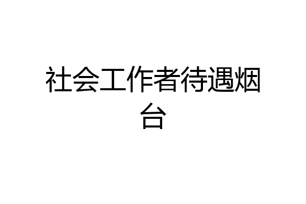 社会工作者待遇烟台