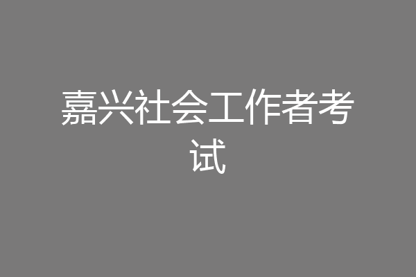 嘉兴社会工作者考试