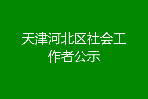 天津河北区社会工作者公示