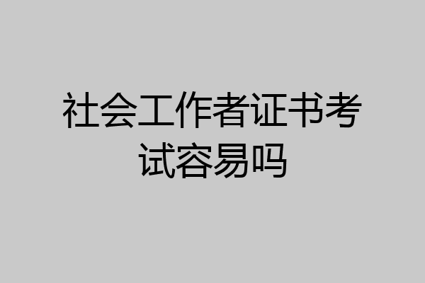 社会工作者证书考试容易吗