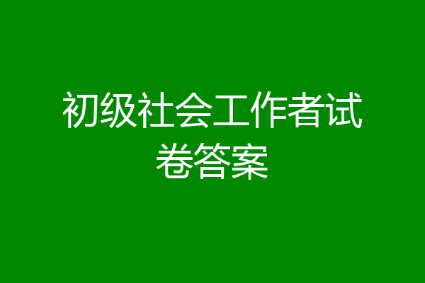 初级社会工作者试卷答案