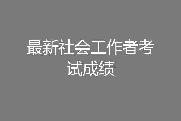 最新社会工作者考试成绩