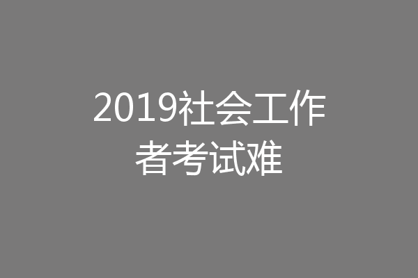 2019社会工作者考试难