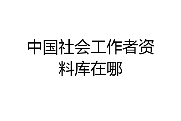 中国社会工作者资料库在哪