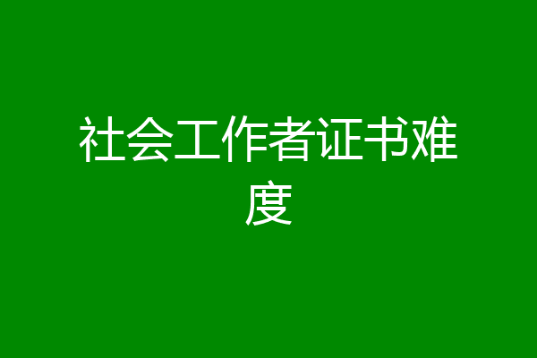 社会工作者证书难度