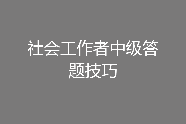 社会工作者中级答题技巧