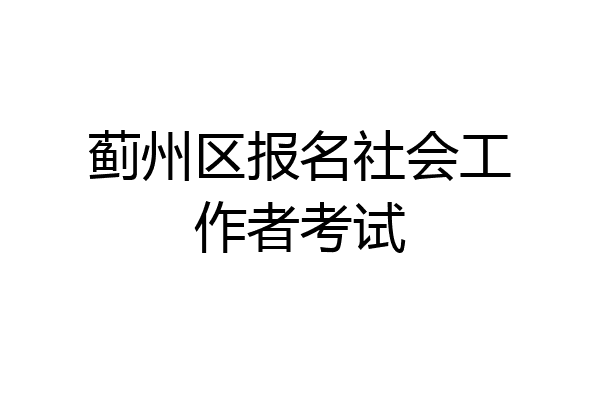 蓟州区报名社会工作者考试