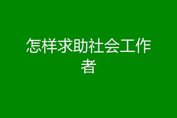 怎样求助社会工作者