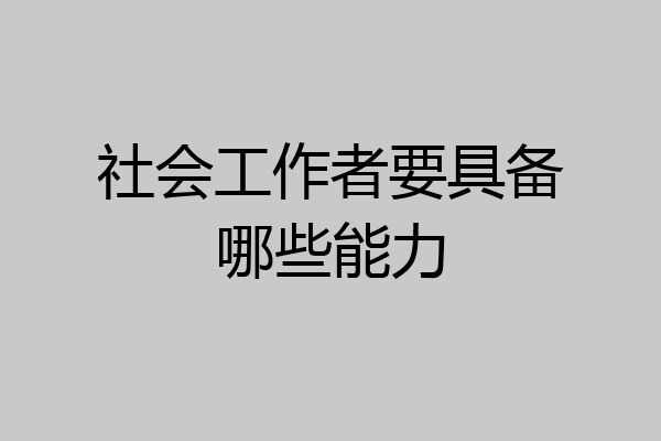 社会工作者要具备哪些能力
