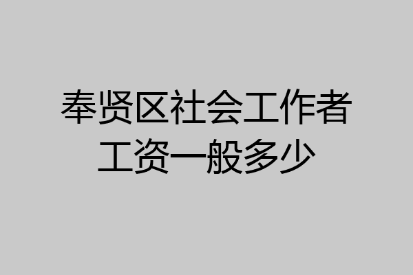 奉贤区社会工作者工资一般多少