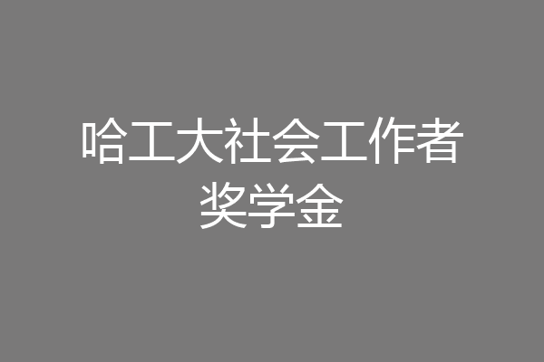 哈工大社会工作者奖学金