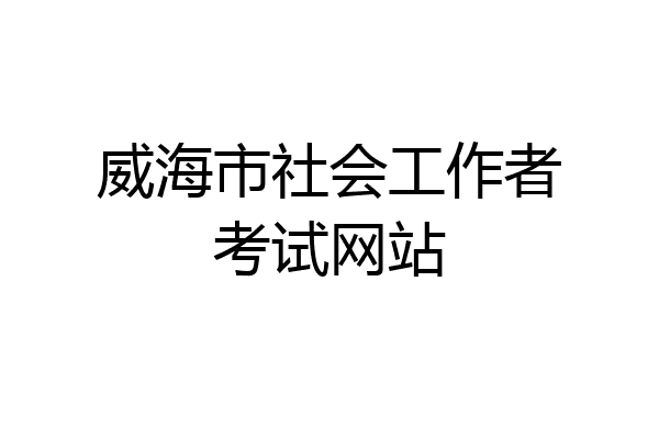 威海市社会工作者考试网站