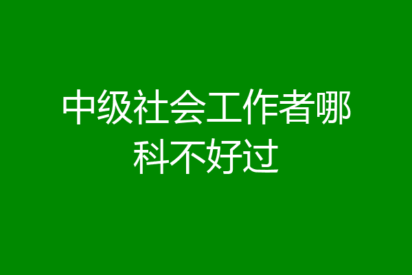 中级社会工作者哪科不好过