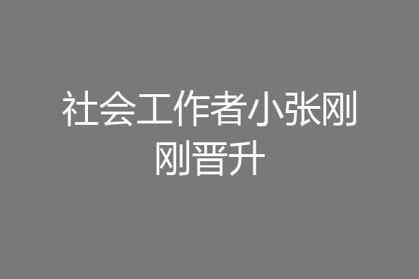 社会工作者小张刚刚晋升