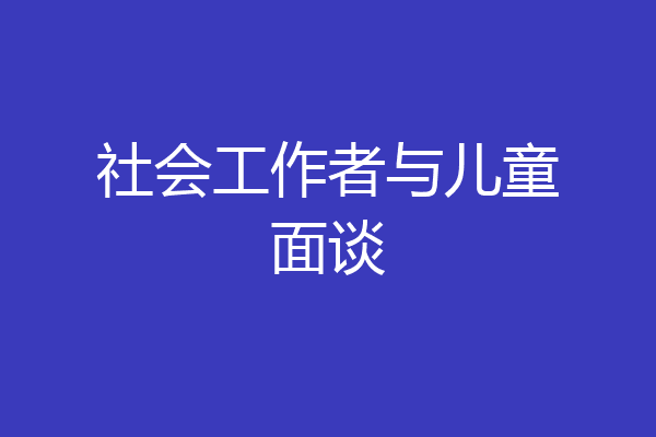 社会工作者与儿童面谈