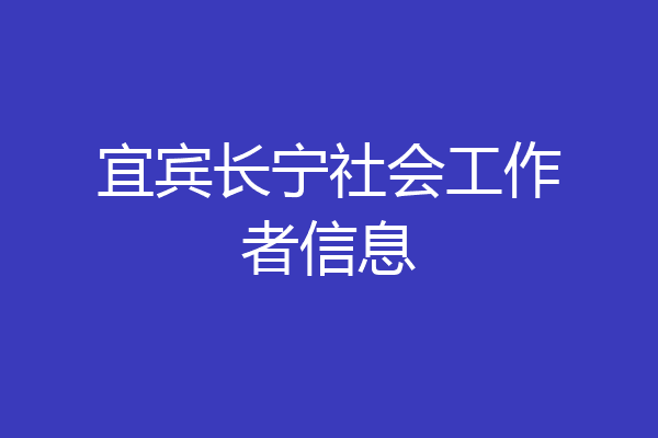 宜宾长宁社会工作者信息