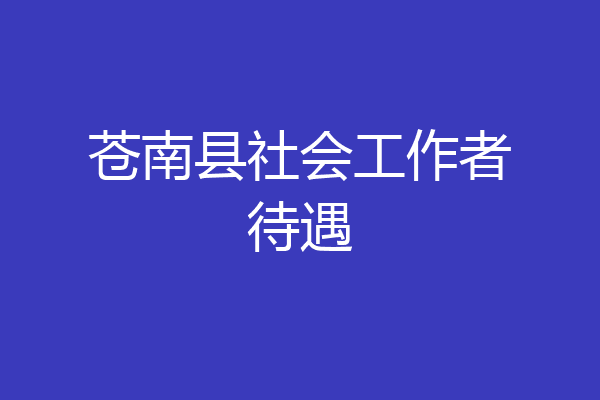 苍南县社会工作者待遇