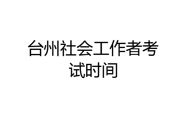 台州社会工作者考试时间