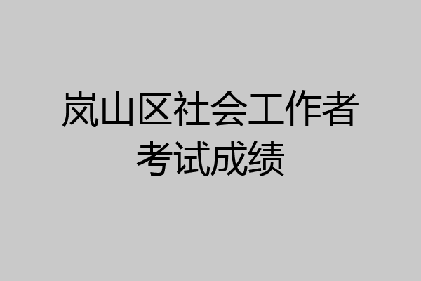 岚山区社会工作者考试成绩