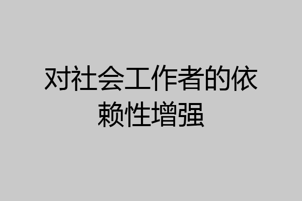 对社会工作者的依赖性增强