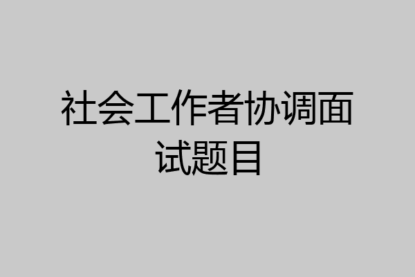 社会工作者协调面试题目