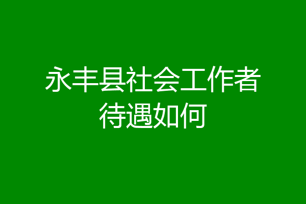 永丰县社会工作者待遇如何