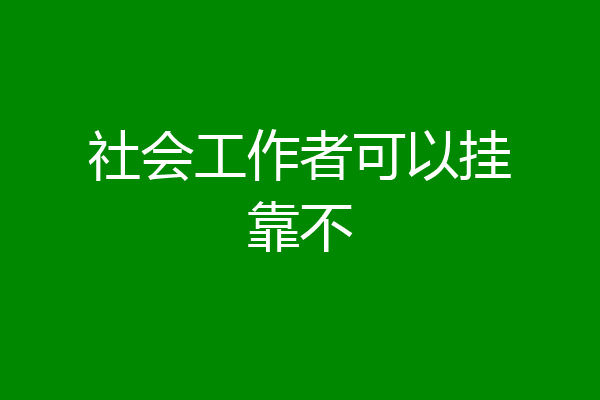 社会工作者可以挂靠不