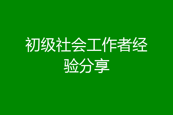 初级社会工作者经验分享