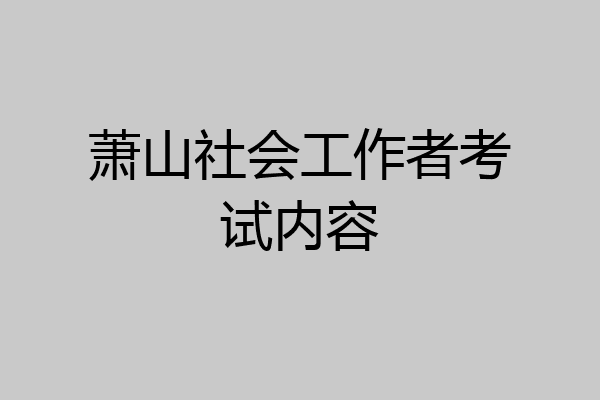 萧山社会工作者考试内容