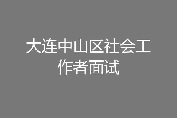 大连中山区社会工作者面试
