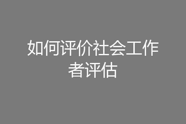 如何评价社会工作者评估