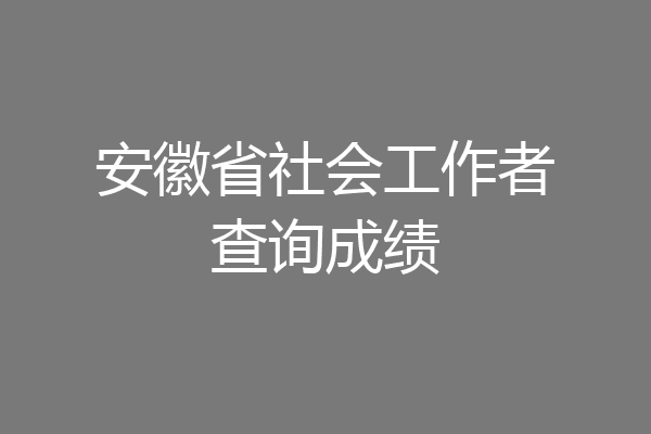 安徽省社会工作者查询成绩