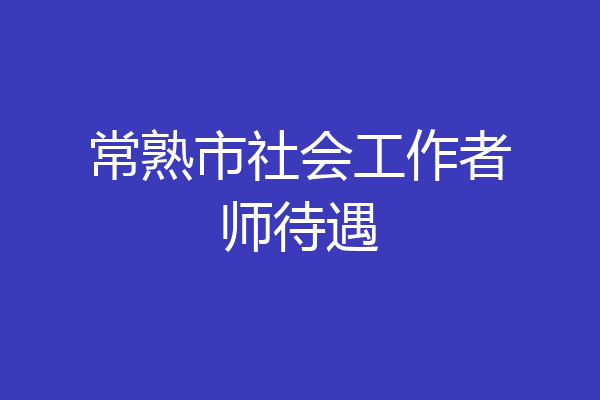 常熟市社会工作者师待遇