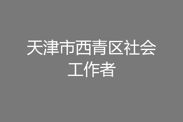 天津市西青区社会工作者
