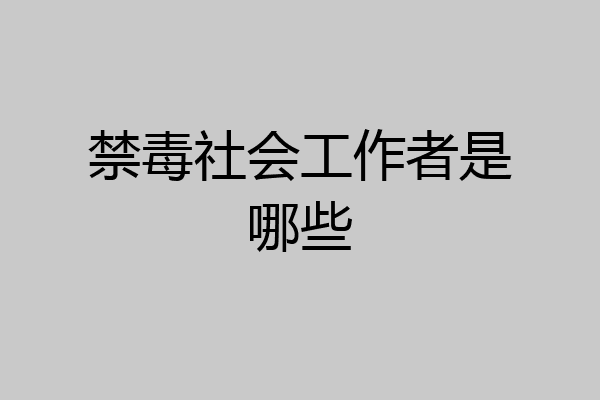 禁毒社会工作者是哪些