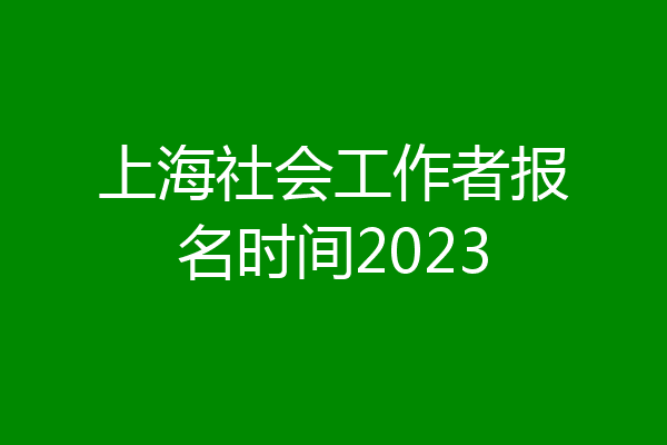 上海社会工作者报名时间2023