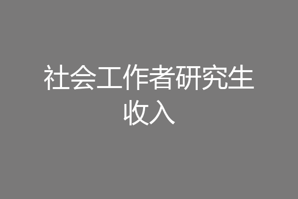 社会工作者研究生收入