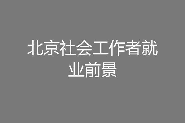 北京社会工作者就业前景
