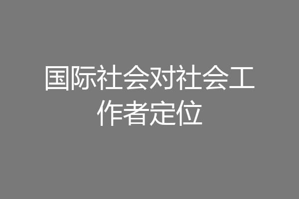 国际社会对社会工作者定位