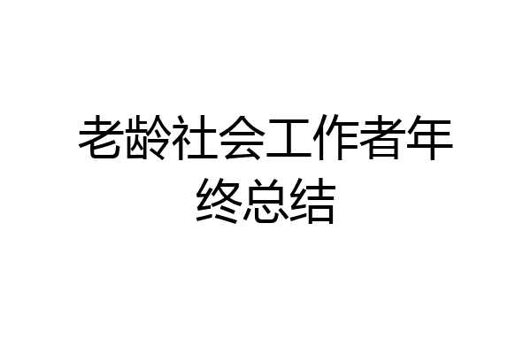 老龄社会工作者年终总结