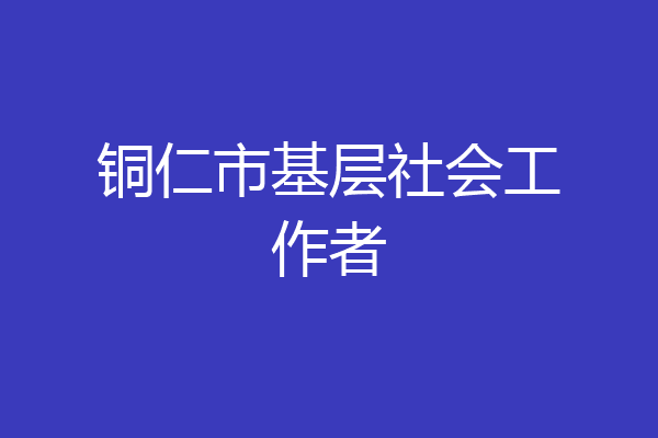 铜仁市基层社会工作者