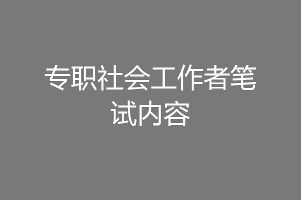 专职社会工作者笔试内容